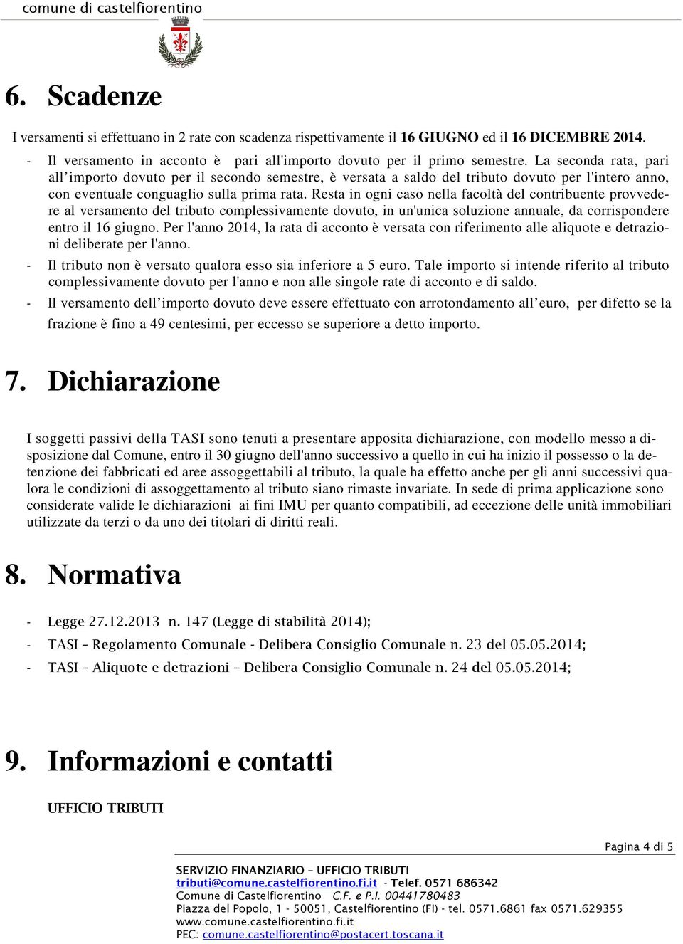 Resta in ogni caso nella facoltà del contribuente provvedere al versamento del tributo complessivamente dovuto, in un'unica soluzione annuale, da corrispondere entro il 16 giugno.