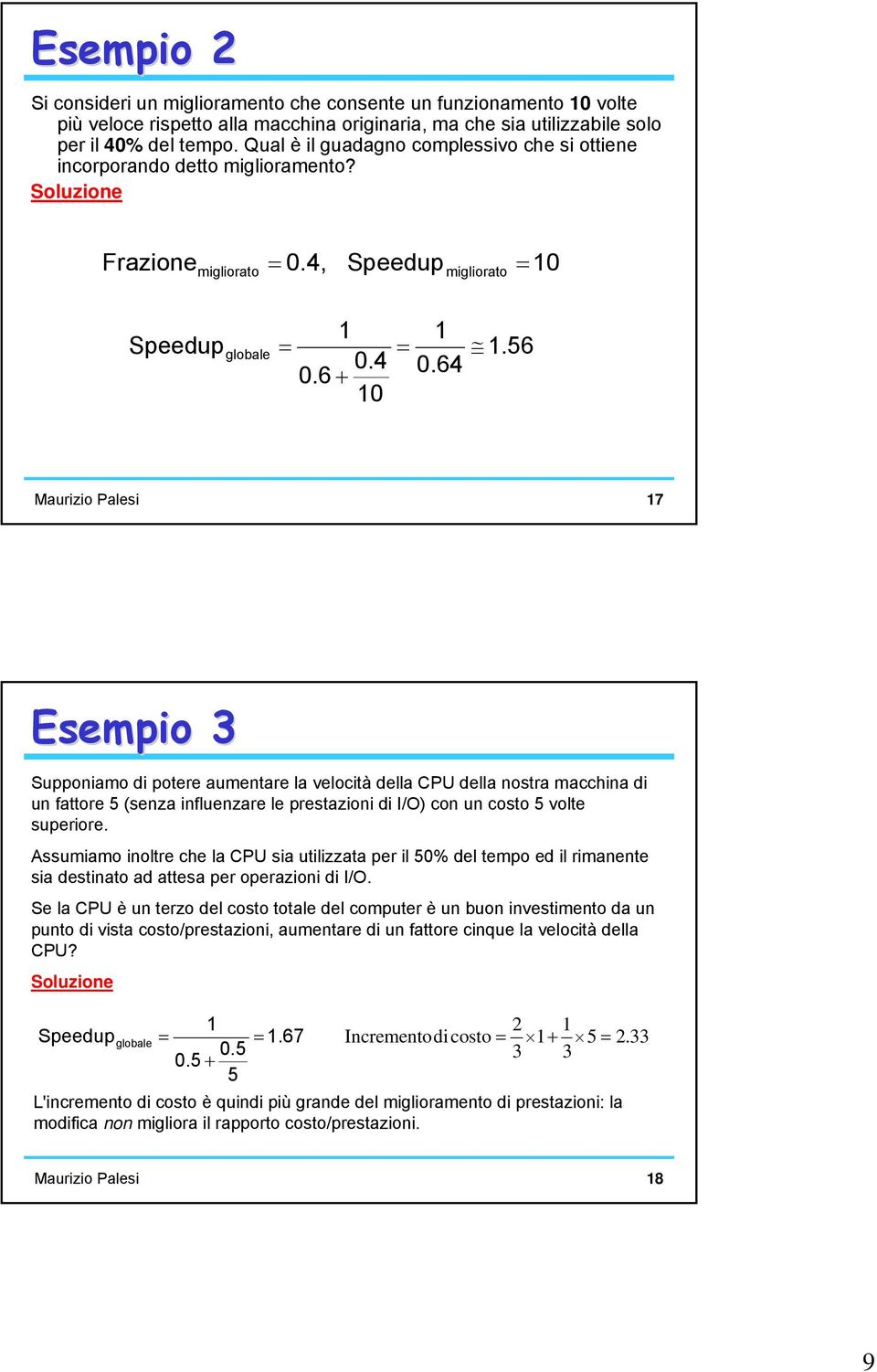 56 Maurizio Palesi 7 Esempio 3 Supponiamo di potere aumentare la velocità della CPU della nostra macchina di un fattore 5 (senza influenzare le prestazioni di I/O) con un costo 5 volte superiore.
