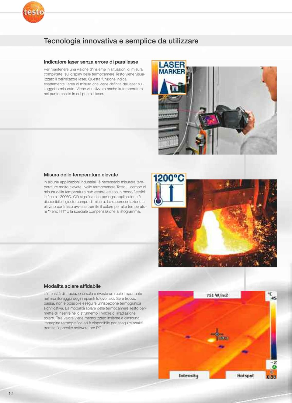 Viene visualizzata anche la temperatura nel punto esatto in cui punta il laser. Misura delle temperature elevate In alcune applicazioni industriali, è necessario misurare temperature molto elevate.