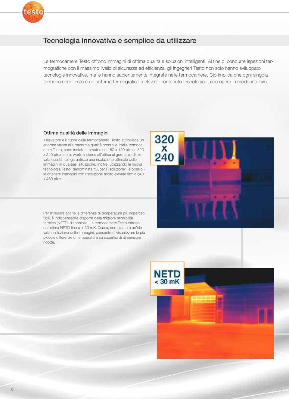 nelle termocamere. Ciò implica che ogni singola termocamera Testo è un sistema termografico a elevato contenuto tecnologico, che opera in modo intuitivo.