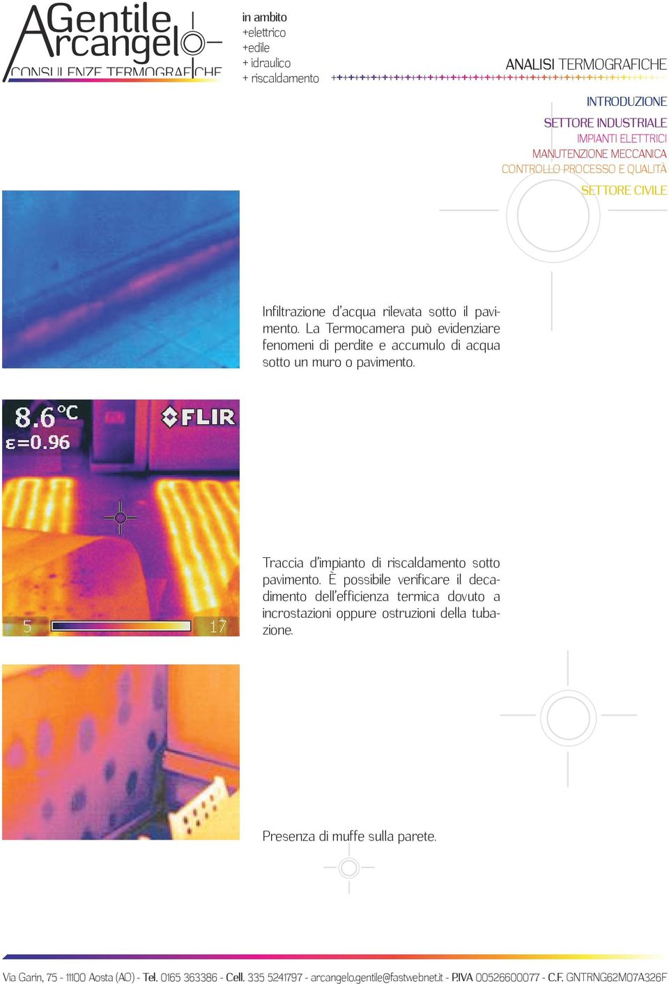 La Termocamera può evidenziare fenomeni di perdite e accumulo di acqua sotto un muro o pavimento.