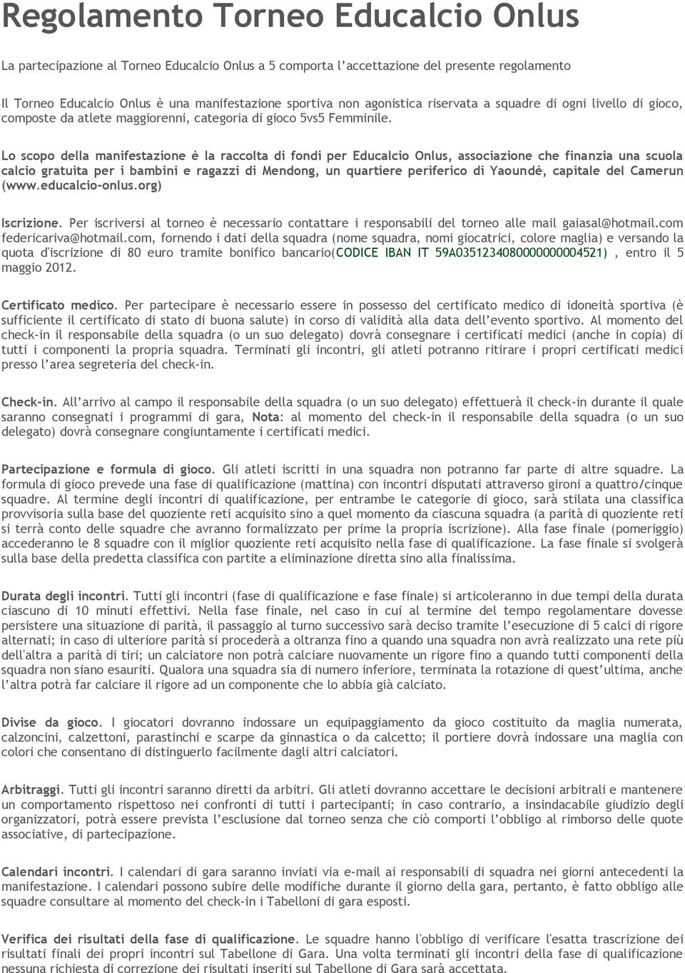 Lo scopo della manifestazione è la raccolta di fondi per Educalcio Onlus, associazione che finanzia una scuola calcio gratuita per i bambini e ragazzi di Mendong, un quartiere periferico di Yaoundè,