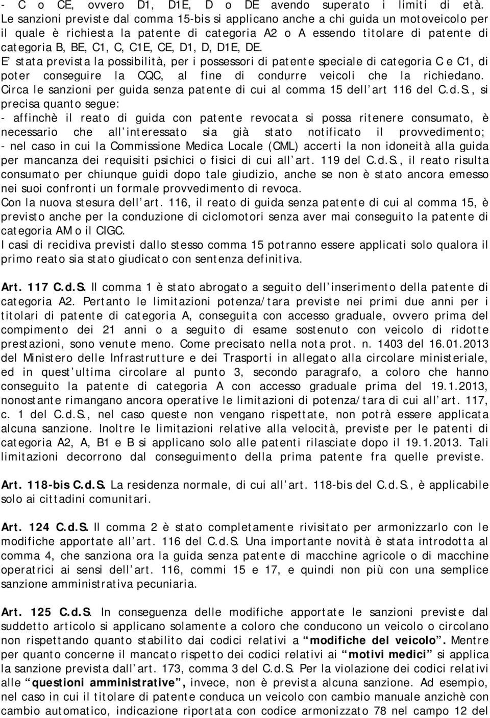 CE, D1, D, D1E, DE. E stata prevista la possibilità, per i possessori di patente speciale di categoria C e C1, di poter conseguire la CQC, al fine di condurre veicoli che la richiedano.