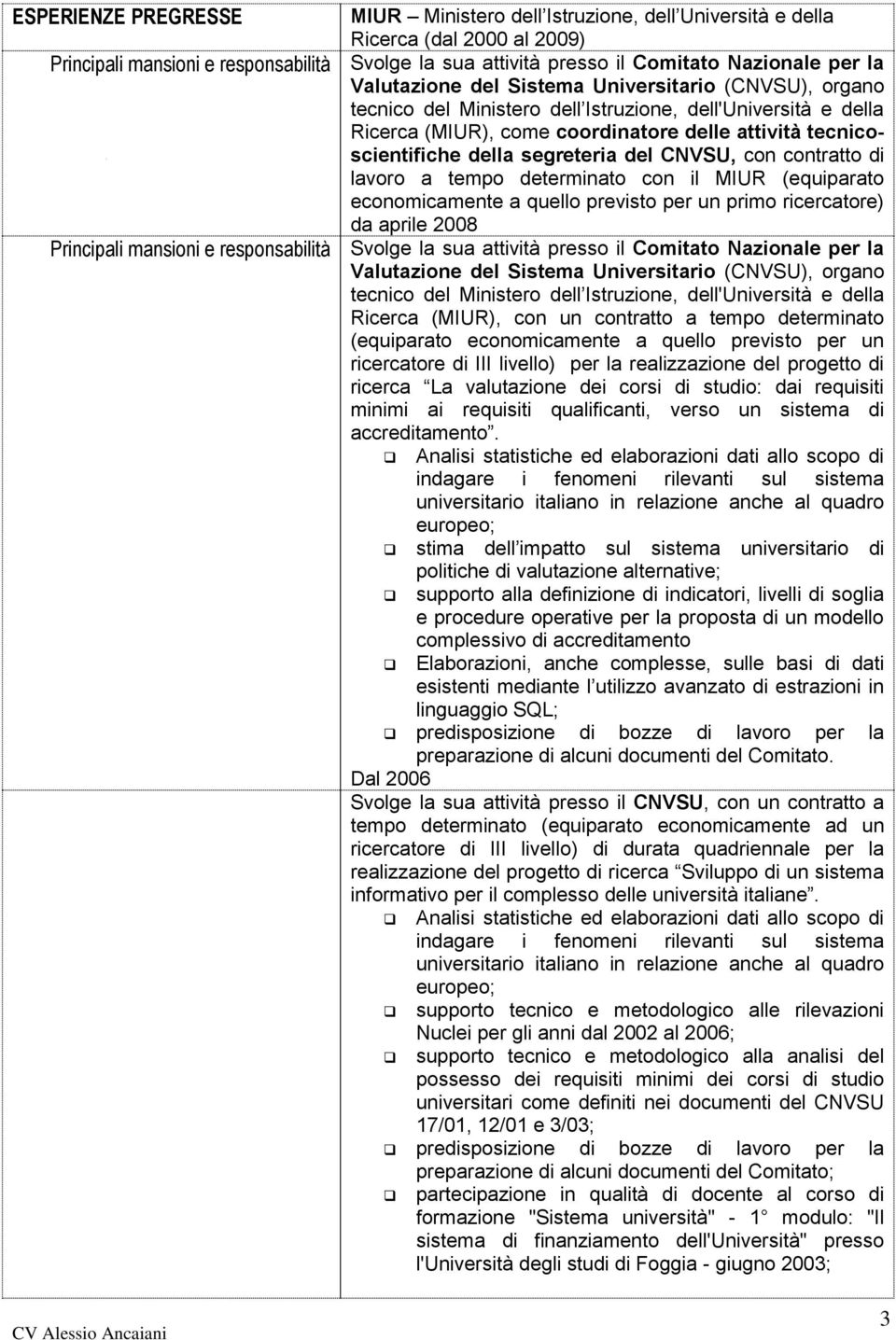 determinato con il MIUR (equiparato economicamente a quello previsto per un primo ricercatore) da aprile 2008 Svolge la sua attività presso il Comitato Nazionale per la Valutazione del Sistema