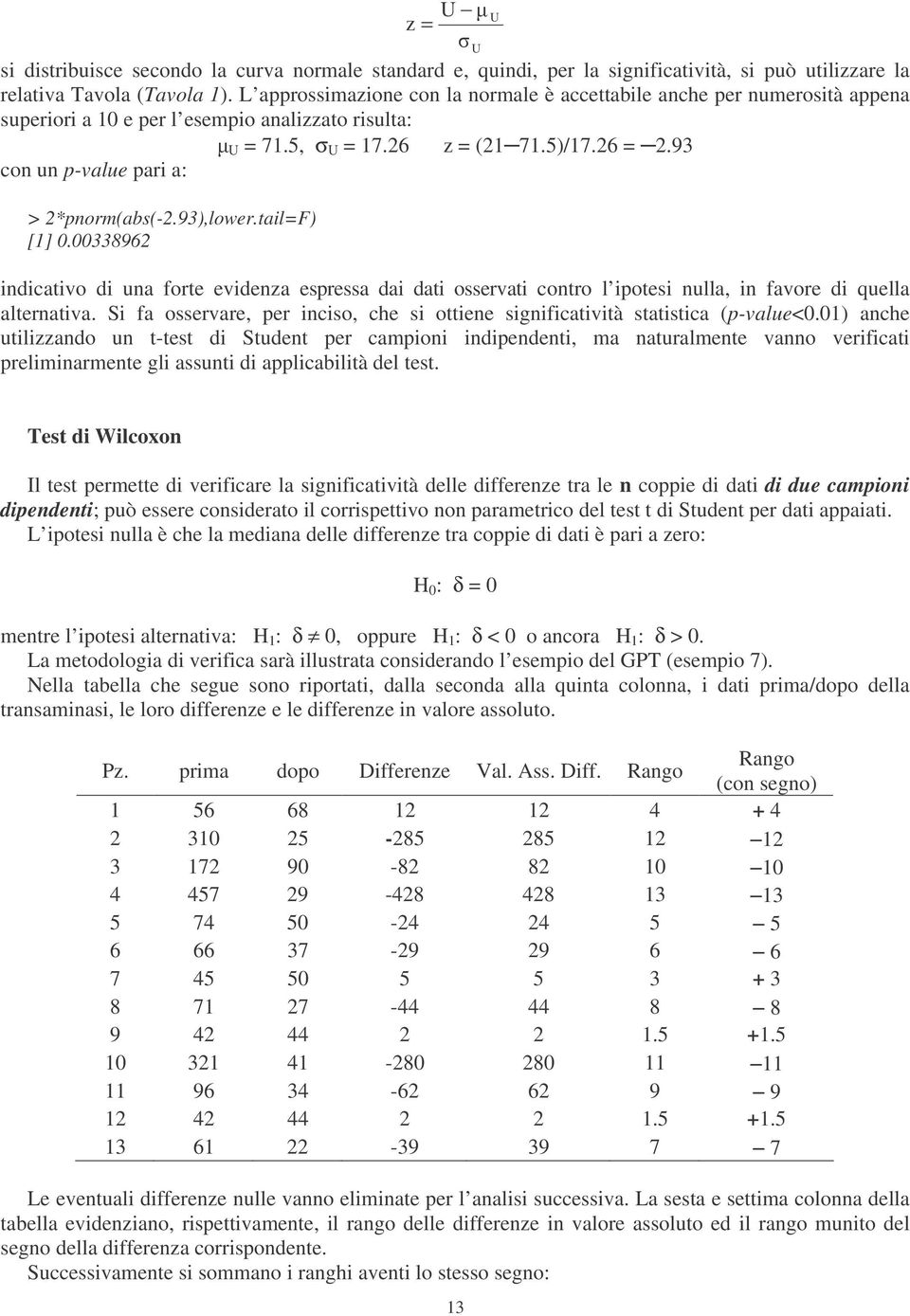 93 con un p-value pari a: > pnorm(abs(-.93),lower.tail=f) [] 0.0033896 indicativo di una forte evidenza espressa dai dati osservati contro l ipotesi nulla, in favore di quella alternativa.