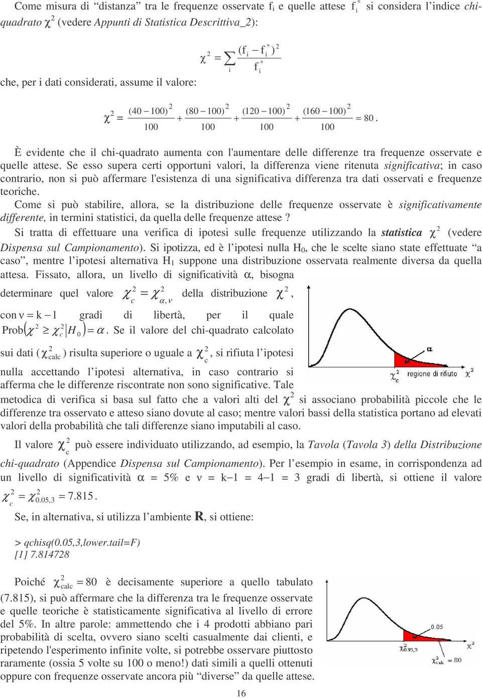 Se esso supera certi opportuni valori, la differenza viene ritenuta significativa; in caso contrario, non si può affermare l'esistenza di una significativa differenza tra dati osservati e frequenze