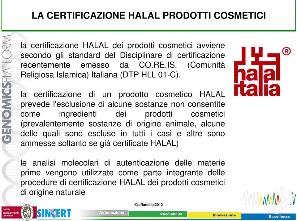 la certificazione di un prodotto cosmetico HALAL prevede l'esclusione di alcune sostanze non consentite come ingredienti dei prodotti cosmetici (prevalentemente sostanze di