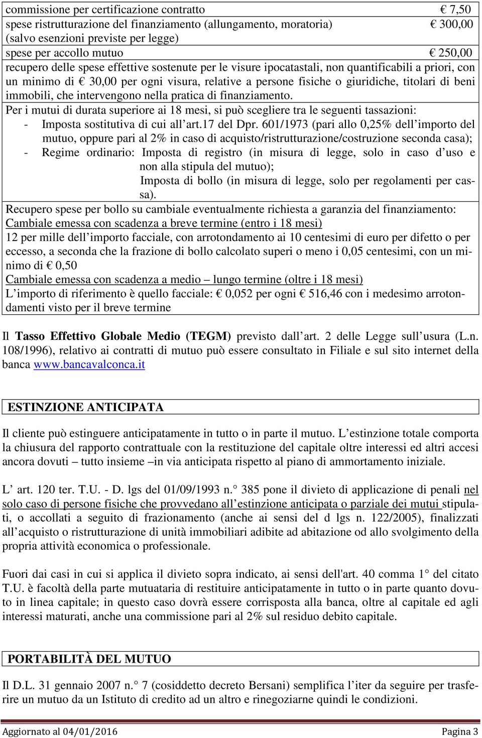 che intervengono nella pratica di finanziamento. Per i mutui di durata superiore ai 18 mesi, si può scegliere tra le seguenti tassazioni: - Imposta sostitutiva di cui all art.17 del Dpr.