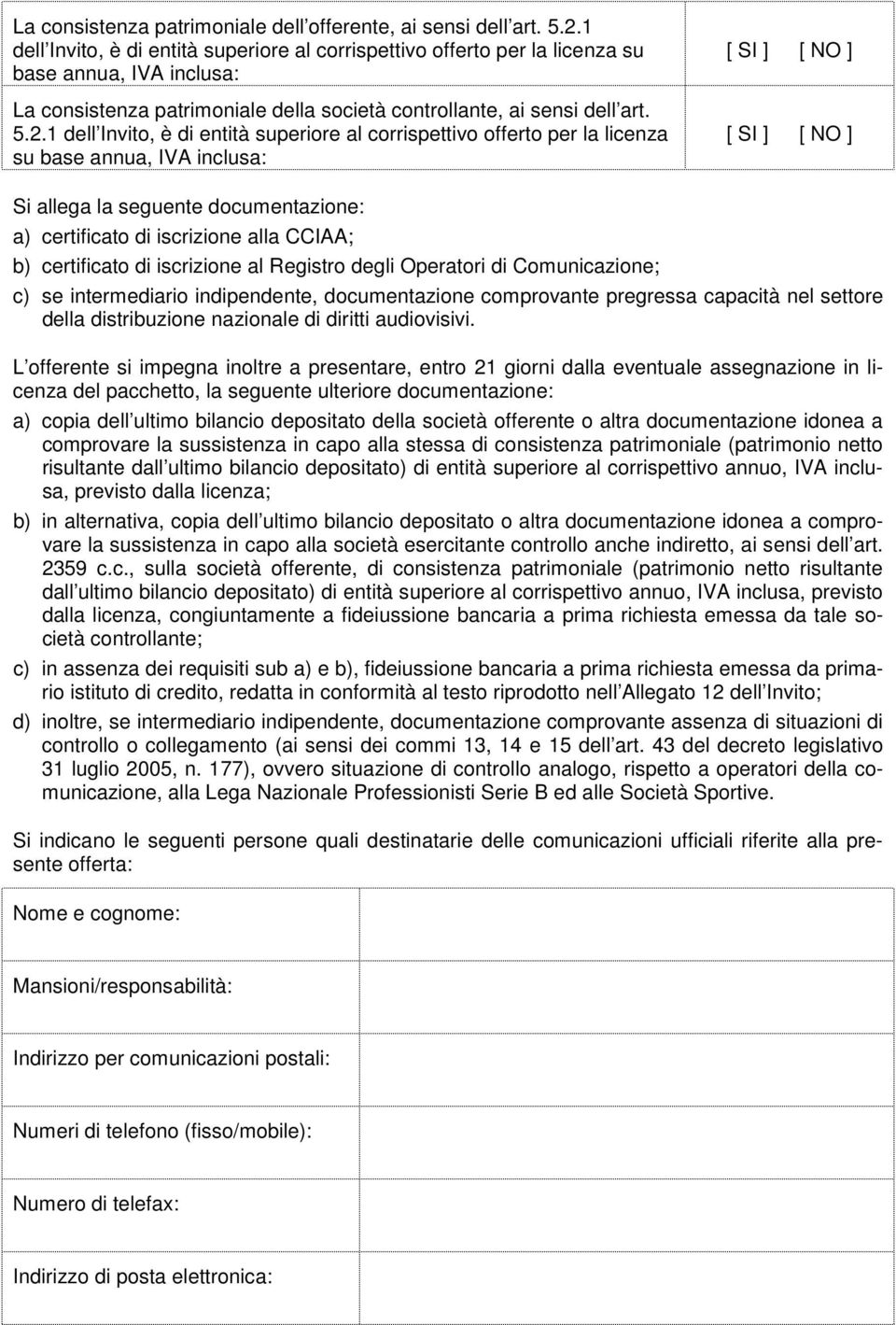 1 dell Invito, è di entità superiore al corrispettivo offerto per la licenza su base annua, IVA inclusa: [ SI ] [ NO ] [ SI ] [ NO ] Si allega la seguente documentazione: a) certificato di iscrizione