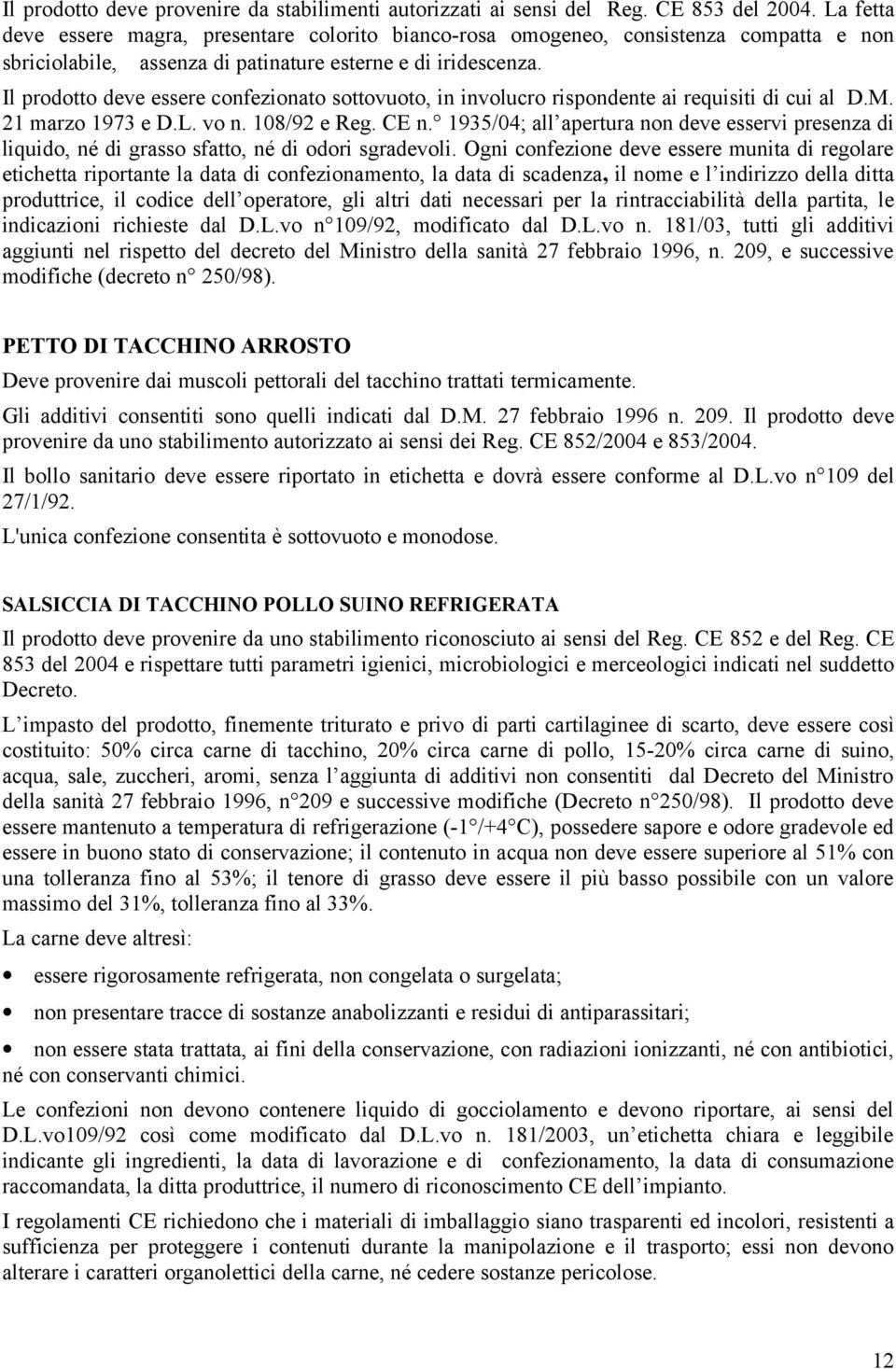 Il prodotto deve essere confezionato sottovuoto, in involucro rispondente ai requisiti di cui al D.M. 21 marzo 1973 e D.L. vo n. 108/92 e Reg. CE n.