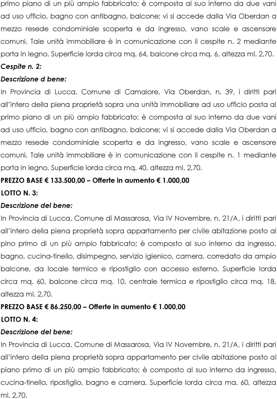 Tale unità immobiliare è in comunicazione con il cespite n. 1 mediante porta in legno. Superficie lorda circa mq. 40, altezza ml. 2,70. PREZZO BASE 133.500,00 Offerte in aumento 1.000,00 LOTTO N.