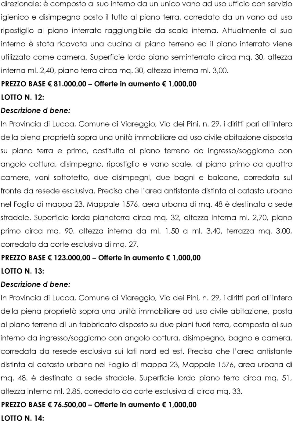 Superficie lorda piano seminterrato circa mq. 30, altezza interna ml. 2,40, piano terra circa mq. 30, altezza interna ml. 3,00. PREZZO BASE 81.000,00 Offerte in aumento 1,000,00 LOTTO N.