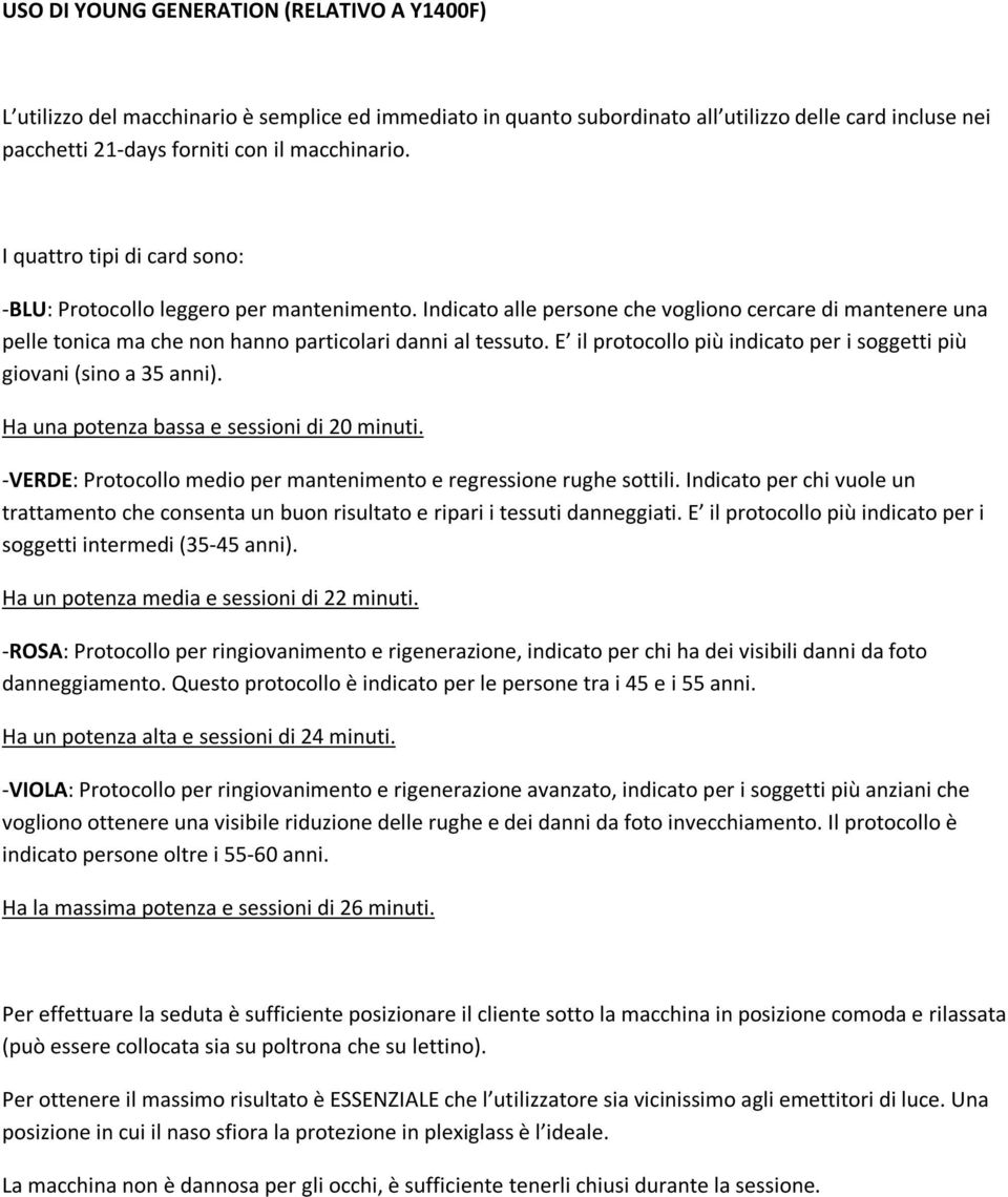 E il protocollo più indicato per i soggetti più giovani (sino a 35 anni). Ha una potenza bassa e sessioni di 20 minuti. -VERDE: Protocollo medio per mantenimento e regressione rughe sottili.