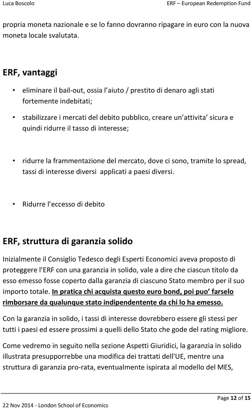 tasso di interesse; ridurre la frammentazione del mercato, dove ci sono, tramite lo spread, tassi di interesse diversi applicati a paesi diversi.