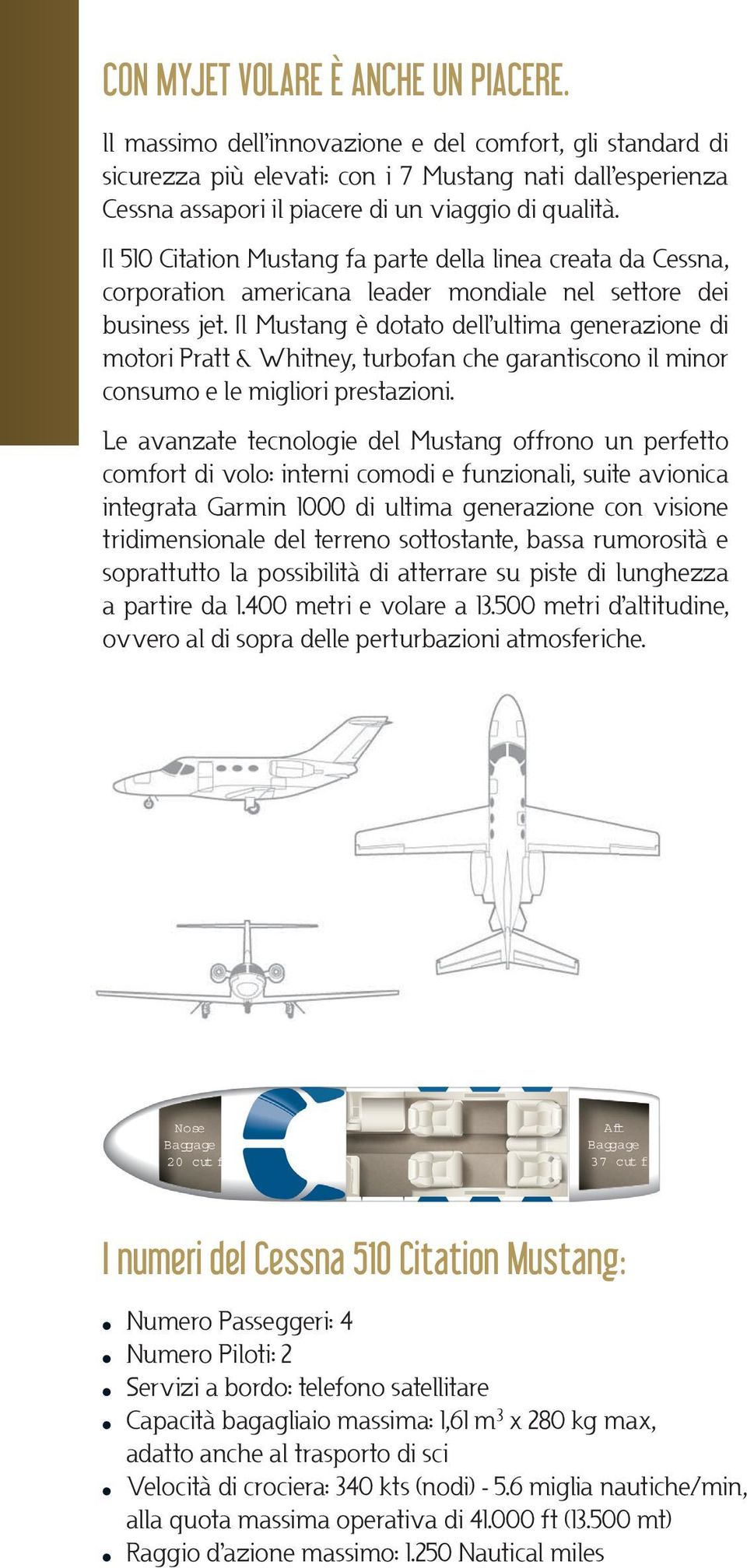 Il 510 Citation Mustang fa parte della linea creata da Cessna, corporation americana leader mondiale nel settore dei business jet.