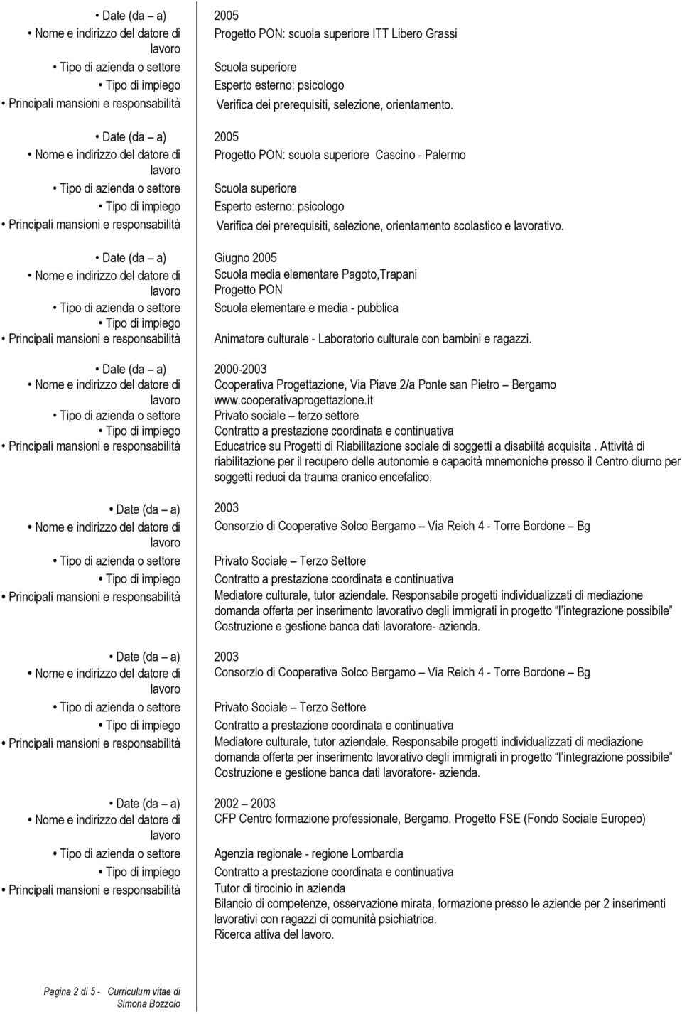 Date (da a) 2005 Progetto PON: scuola superiore Cascino - Palermo Tipo di azienda o settore Scuola superiore Tipo di impiego Esperto esterno: psicologo Principali mansioni e responsabilità Verifica