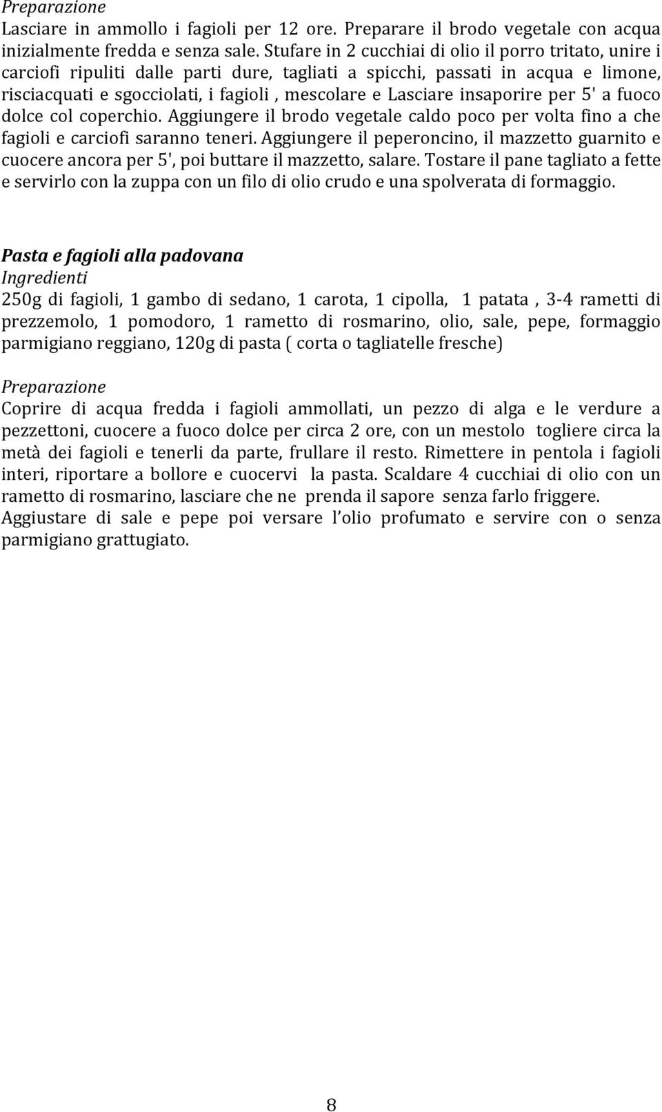 insaporire per 5' a fuoco dolce col coperchio. Aggiungere il brodo vegetale caldo poco per volta fino a che fagioli e carciofi saranno teneri.