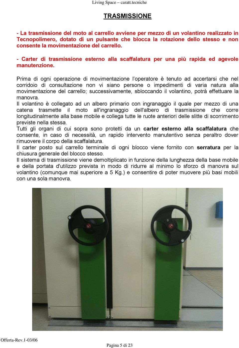 Prima di ogni operazione di movimentazione l operatore è tenuto ad accertarsi che nel corridoio di consultazione non vi siano persone o impedimenti di varia natura alla movimentazione del carrello;