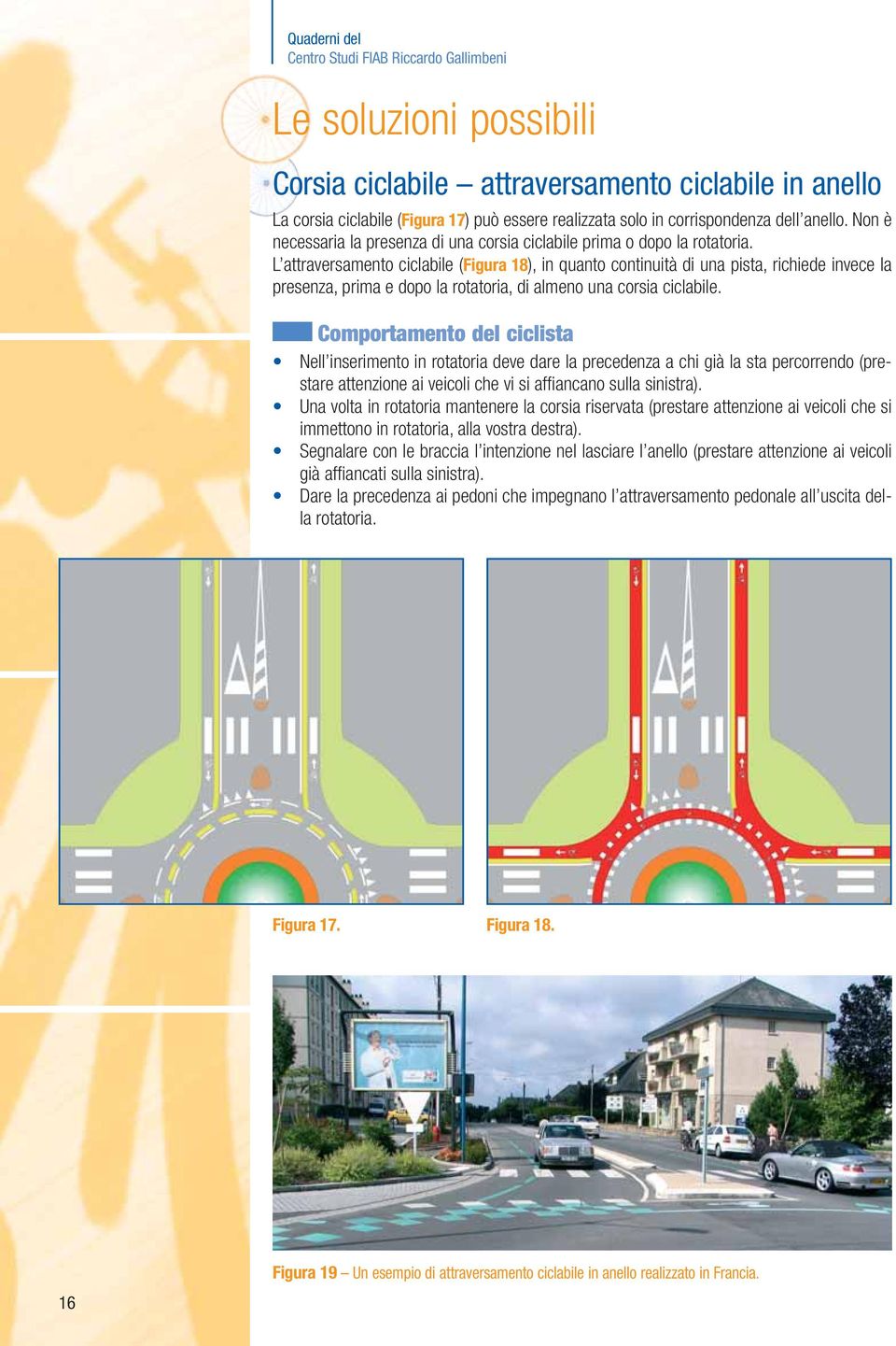 L attraversamento ciclabile (Figura 18), in quanto continuità di una pista, richiede invece la presenza, prima e dopo la rotatoria, di almeno una corsia ciclabile.