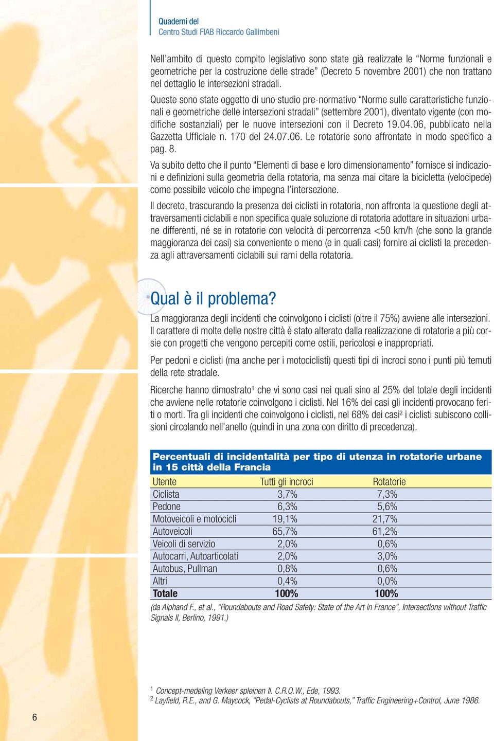 Queste sono state oggetto di uno studio pre-normativo Norme sulle caratteristiche funzionali e geometriche delle intersezioni stradali (settembre 2001), diventato vigente (con modifiche sostanziali)