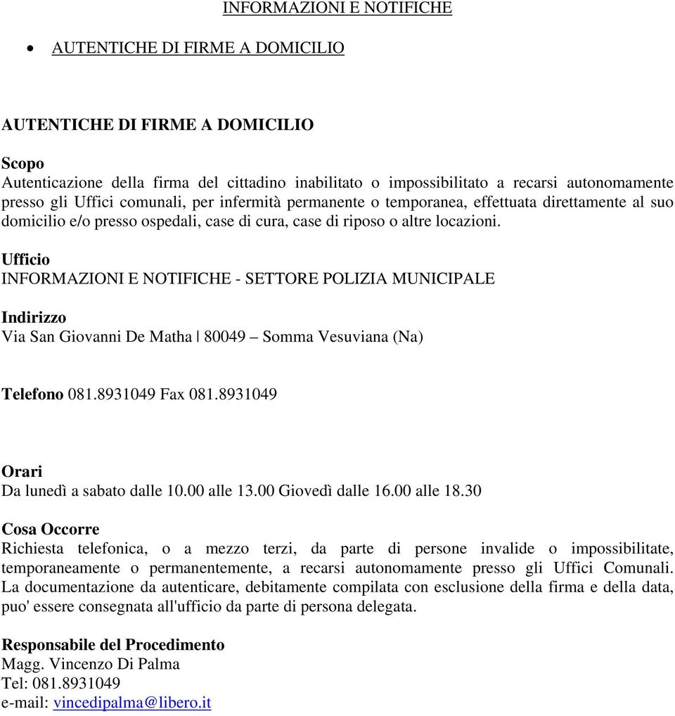 Ufficio INFORMAZIONI E NOTIFICHE - SETTORE POLIZIA MUNICIPALE Indirizzo Via San Giovanni De Matha 80049 Somma Vesuviana (Na) Telefono 081.8931049 Fax 081.8931049 Orari Da lunedì a sabato dalle 10.