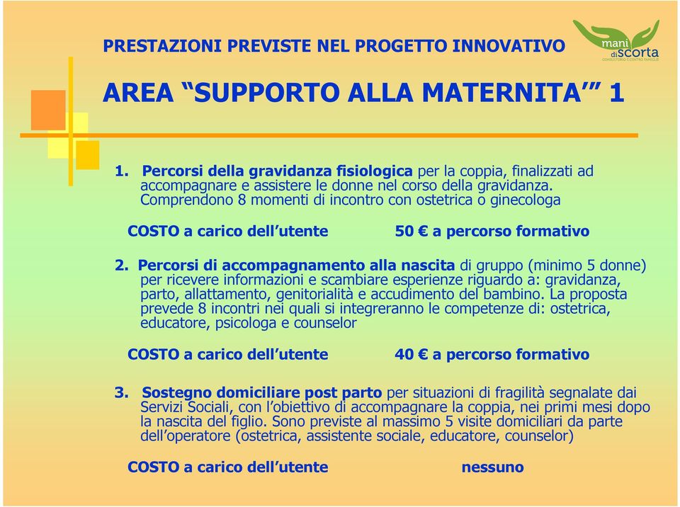 Percorsi di accompagnamento alla nascita di gruppo (minimo 5 donne) per ricevere informazioni e scambiare esperienze riguardo a: gravidanza, parto, allattamento, genitorialità e accudimento del