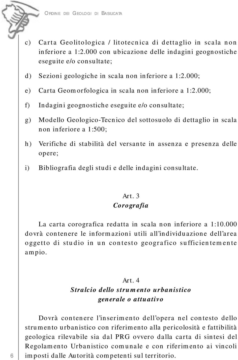 000; f) Indagini geognostiche eseguite e/o consultate; g) Modello Geologico-Tecnico del sottosuolo di dettaglio in scala non inferiore a 1:500; h) Verifiche di stabilità del versante in assenza e