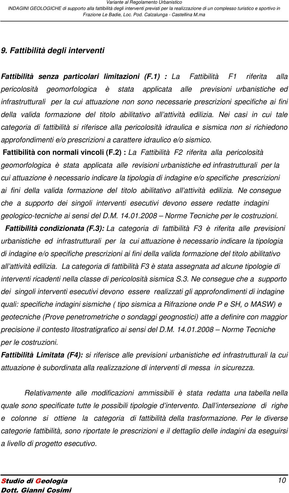 1) : La Fattibilità F1 riferita alla pericolosità geomorfologica è stata applicata alle previsioni urbanistiche ed infrastrutturali per la cui attuazione non sono necessarie prescrizioni specifiche