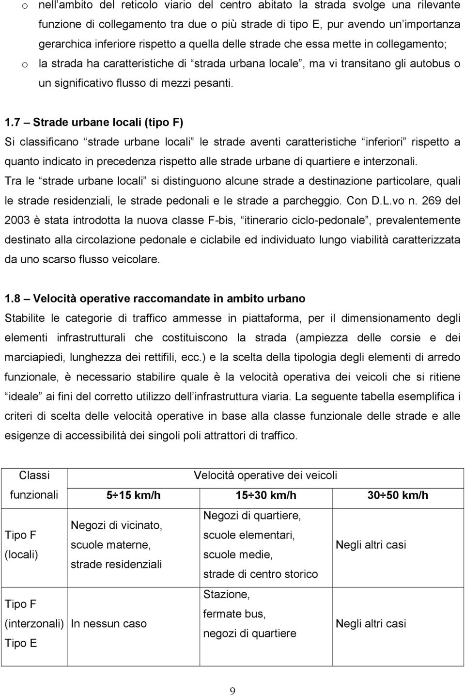 7 Strade urbane locali (tipo F) Si classificano strade urbane locali le strade aventi caratteristiche inferiori rispetto a quanto indicato in precedenza rispetto alle strade urbane di quartiere e