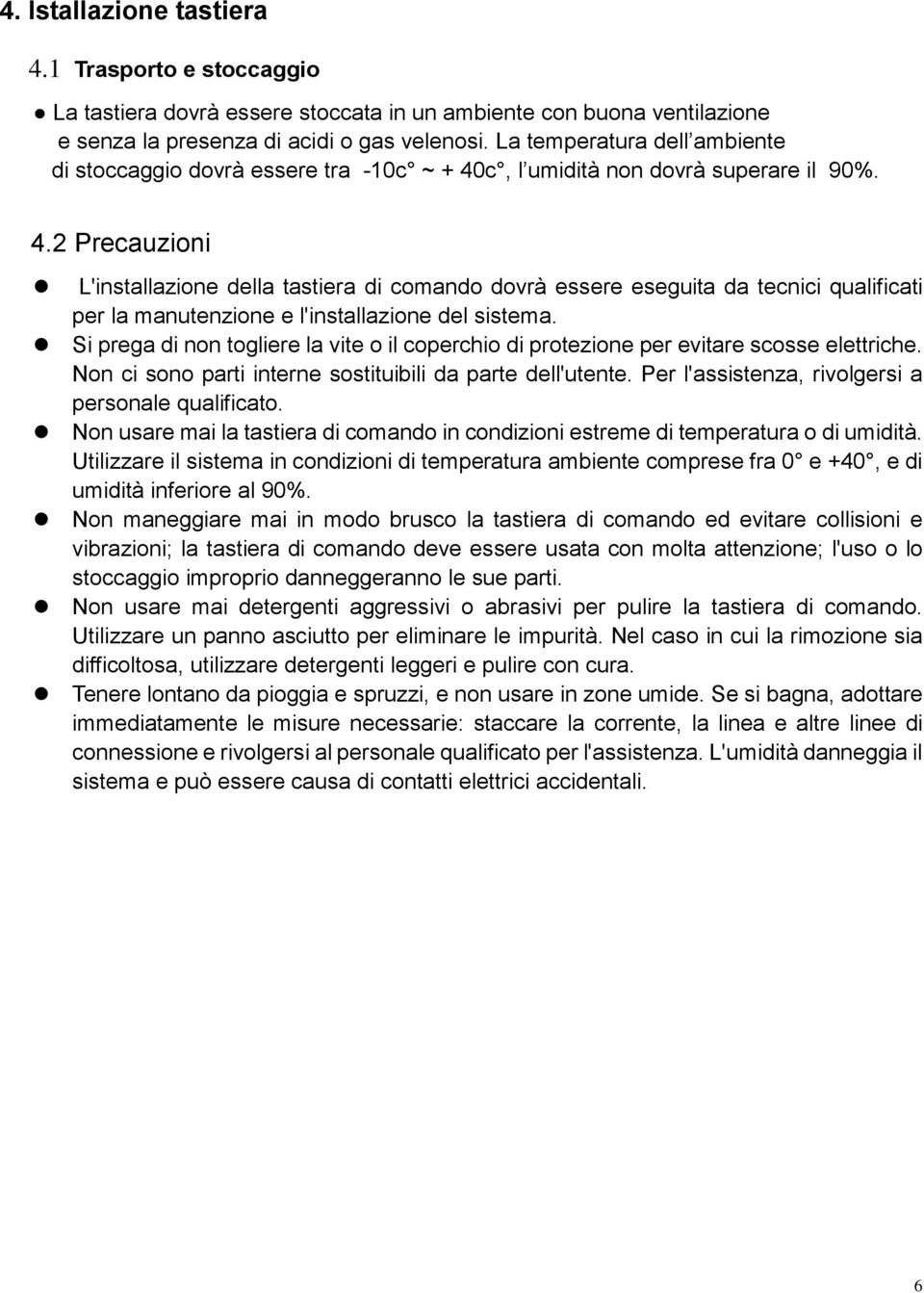 c, l umidità non dovrà superare il 90%. 4.2 Precauzioni L'installazione della tastiera di comando dovrà essere eseguita da tecnici qualificati per la manutenzione e l'installazione del sistema.