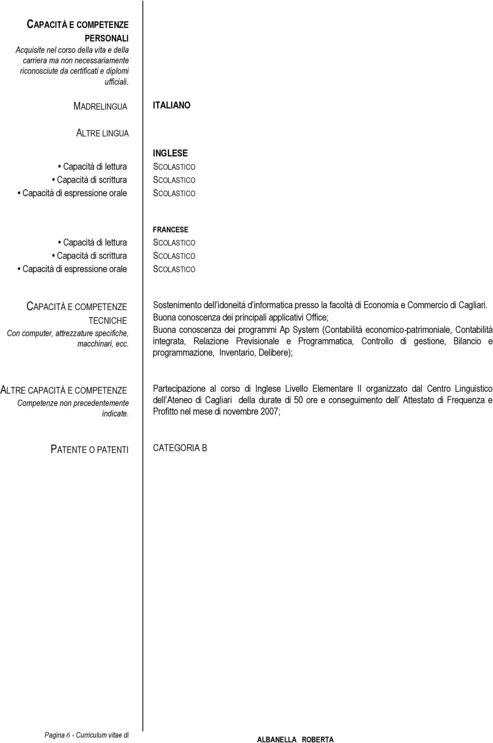 CAPACITÀ E COMPETENZE TECNICHE Con computer, attrezzature specifiche, macchinari, ecc. Sostenimento dell idoneità d informatica presso la facoltà di Economia e Commercio di Cagliari.