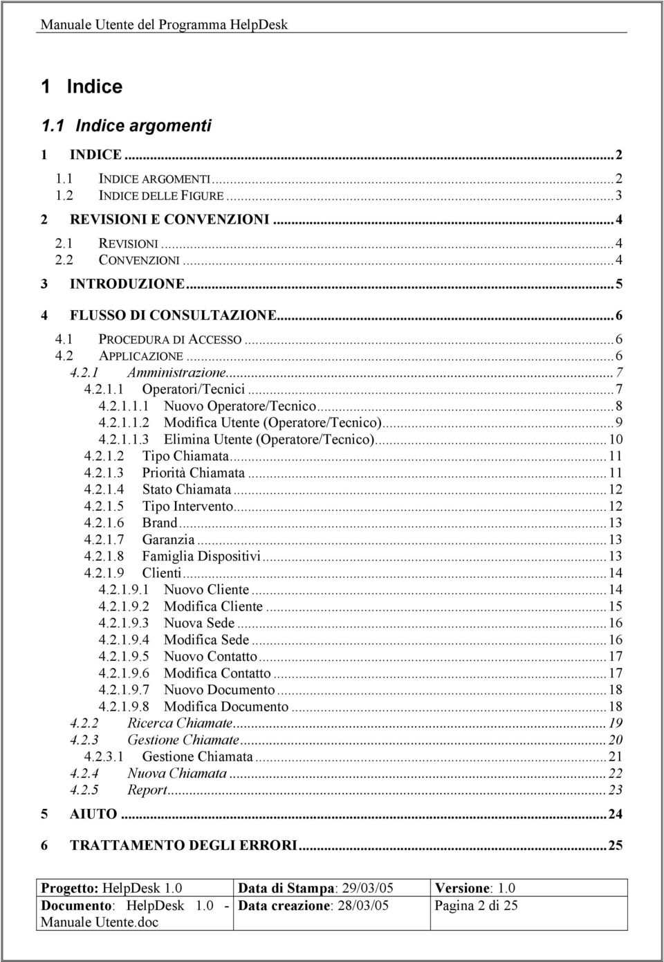 ..9 4.2.1.1.3 Elimina Utente (Operatore/Tecnico)...10 4.2.1.2 Tipo Chiamata...11 4.2.1.3 Priorità Chiamata...11 4.2.1.4 Stato Chiamata...12 4.2.1.5 Tipo Intervento...12 4.2.1.6 Brand...13 4.2.1.7 Garanzia.