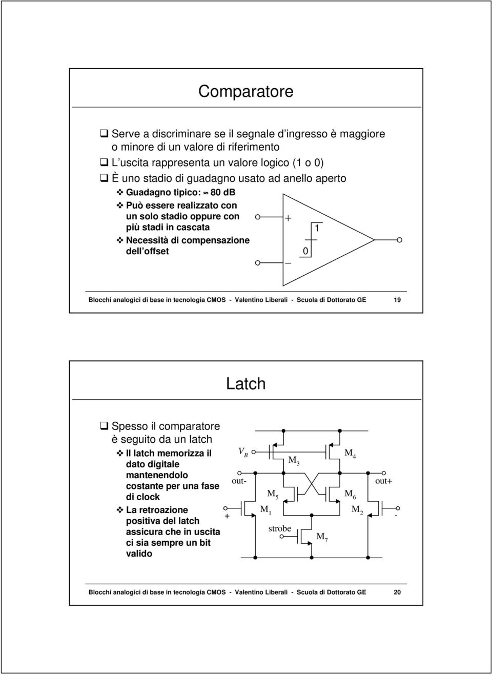 tecnologia MOS - Valentino Liberali - Scuola di Dottorato GE 19 Latch q Spesso il comparatore è seguito da un latch L Il latch memorizza il dato digitale mantenendolo costante per una fase di