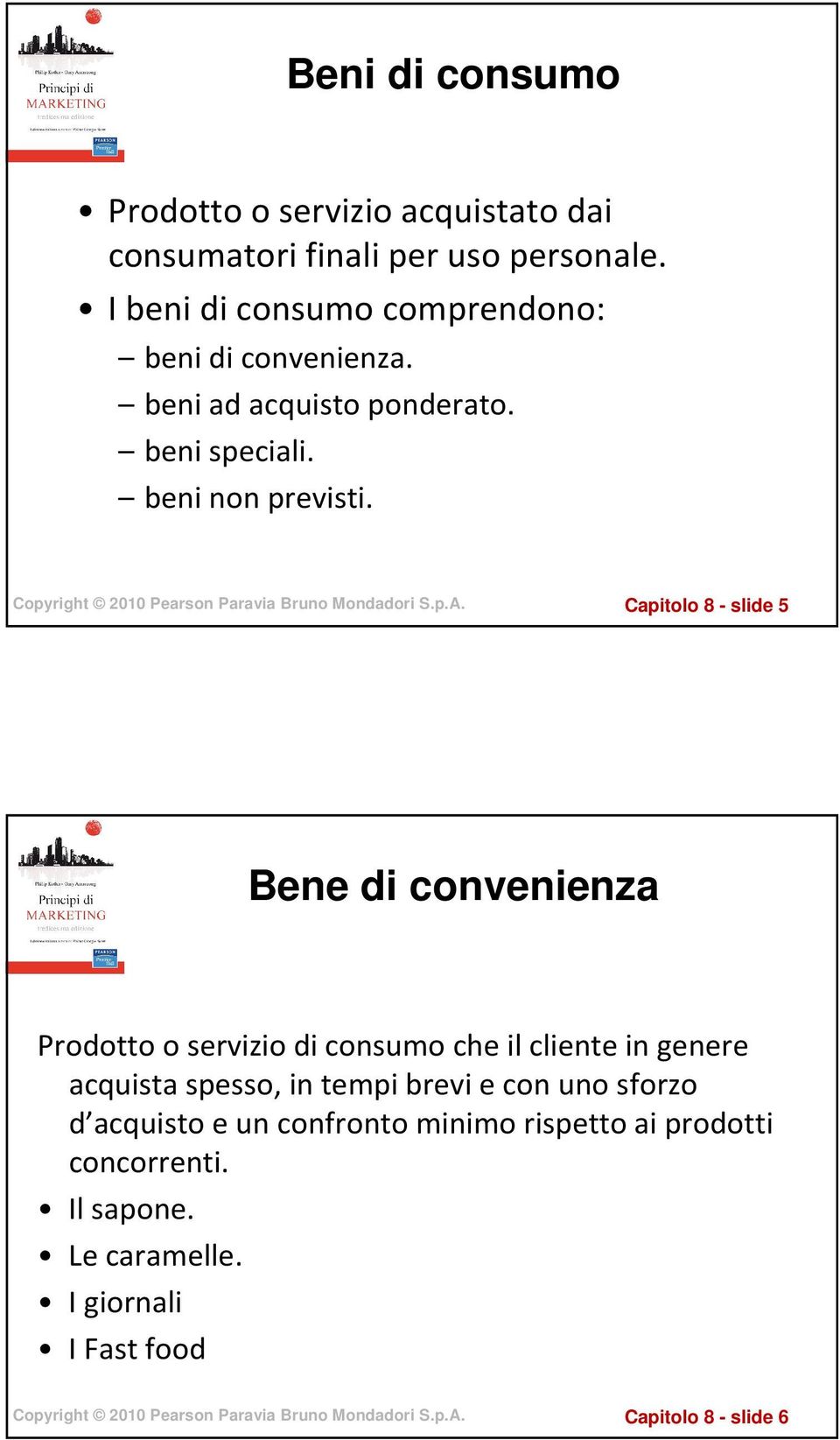 Capitolo 8 - slide 5 Bene di convenienza Prodotto o servizio di consumo che il cliente in genere acquista spesso, in