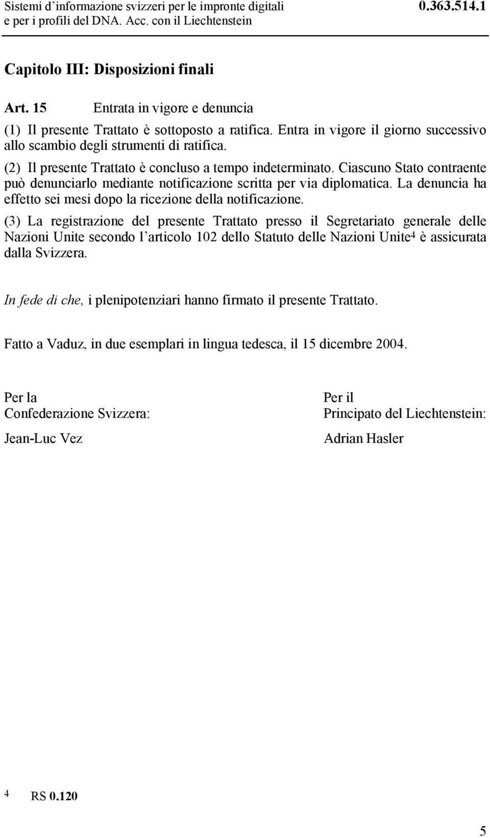 (2) Il presente Trattato è concluso a tempo indeterminato. Ciascuno Stato contraente può denunciarlo mediante notificazione scritta per via diplomatica.