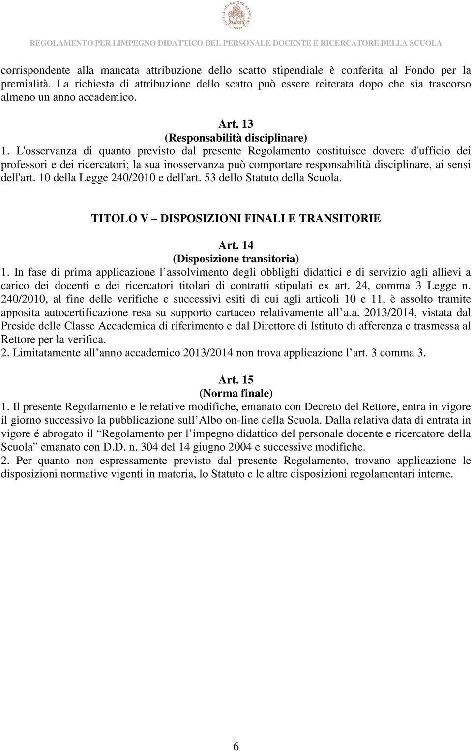 L'osservanza di quanto previsto dal presente Regolamento costituisce dovere d'ufficio dei professori e dei ricercatori; la sua inosservanza può comportare responsabilità disciplinare, ai sensi