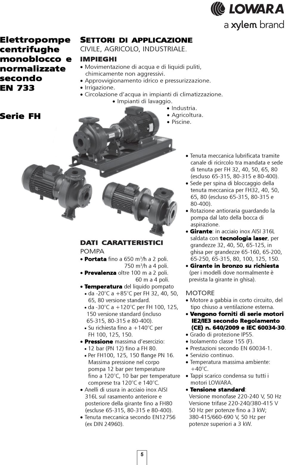 Impianti di lavaggio. Industria. Agricoltura. Piscine. DATI CARATTERISTICI TERISTICI POMPA Portata fino a 650 m 3 /h a 2 poli. 750 m 3 /h a 4 poli. Prevalenza oltre 100 m a 2 poli. 60 m a 4 poli.