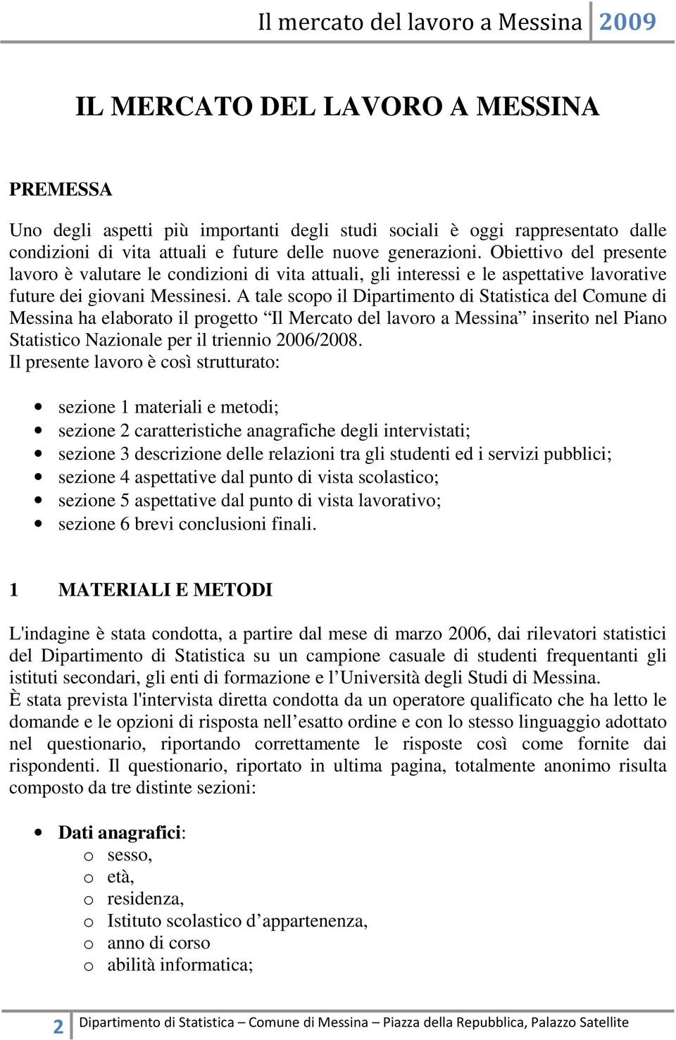 A tale scopo il Dipartimento di Statistica del Comune di Messina ha elaborato il progetto Il Mercato del lavoro a Messina inserito nel Piano Statistico Nazionale per il triennio 2006/2008.