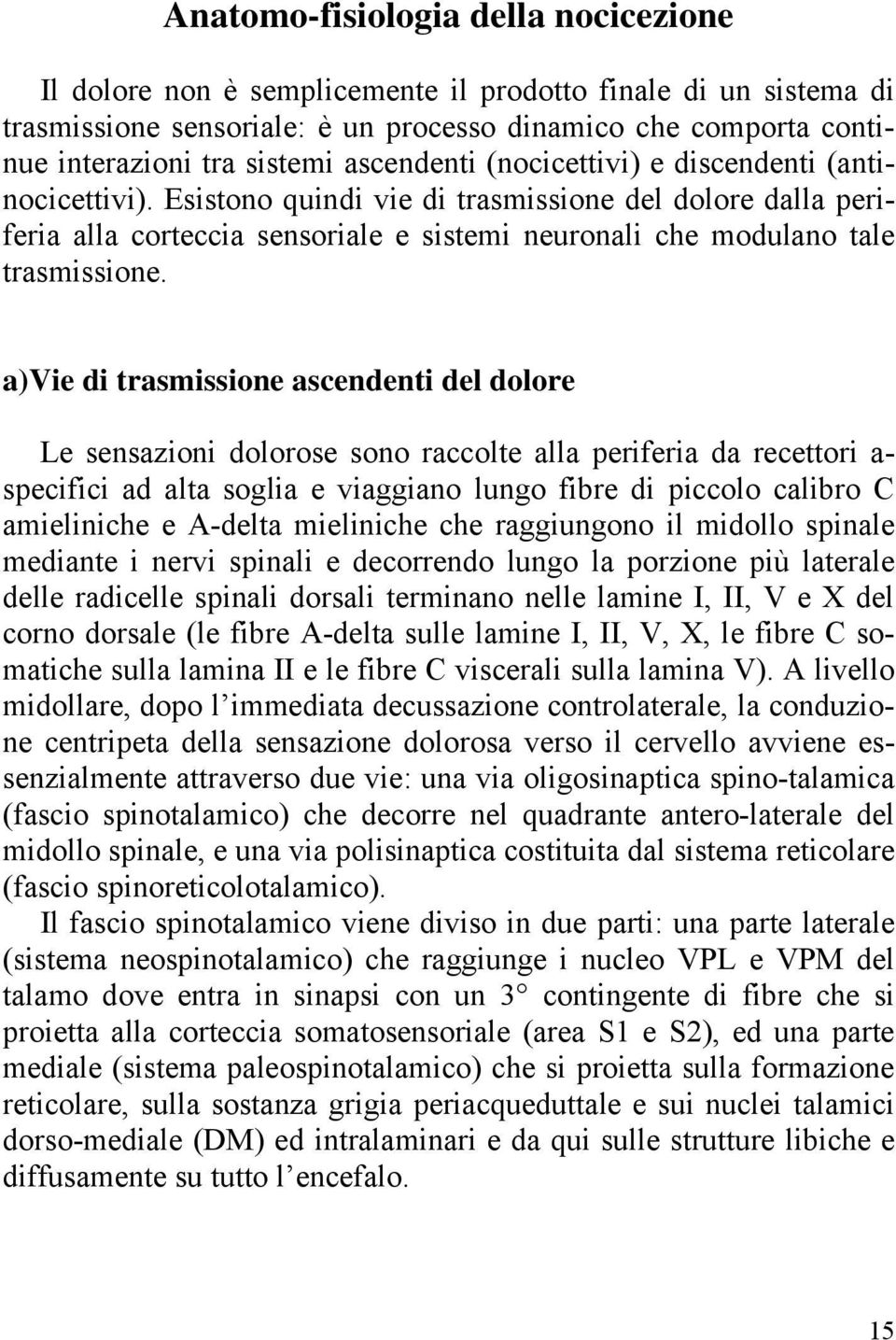 a)vie di trasmissione ascendenti del dolore Le sensazioni dolorose sono raccolte alla periferia da recettori a- specifici ad alta soglia e viaggiano lungo fibre di piccolo calibro C amieliniche e