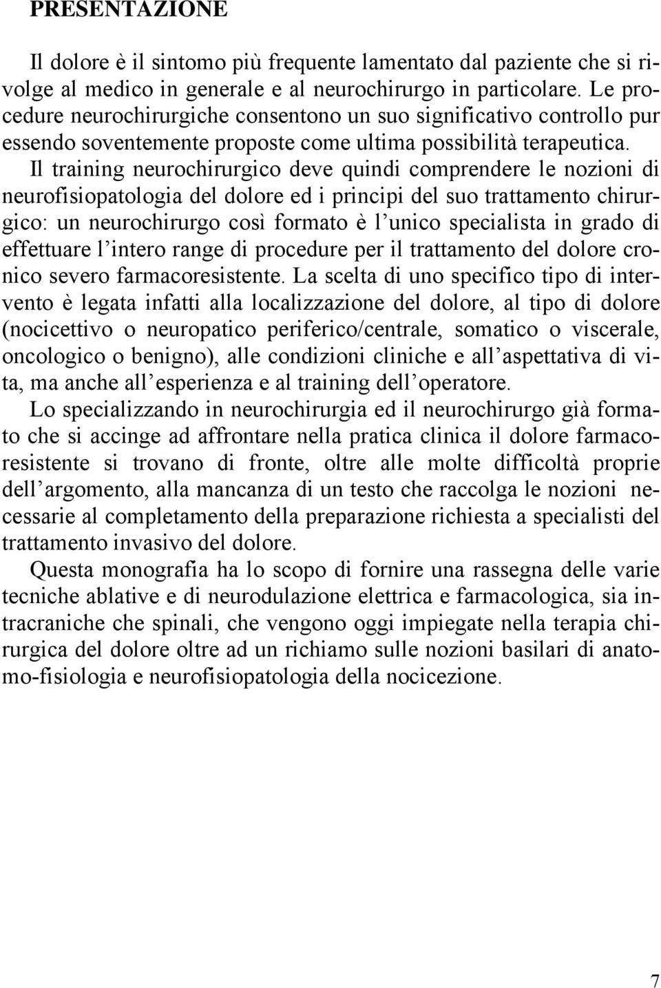 Il training neurochirurgico deve quindi comprendere le nozioni di neurofisiopatologia del dolore ed i principi del suo trattamento chirurgico: un neurochirurgo così formato è l unico specialista in