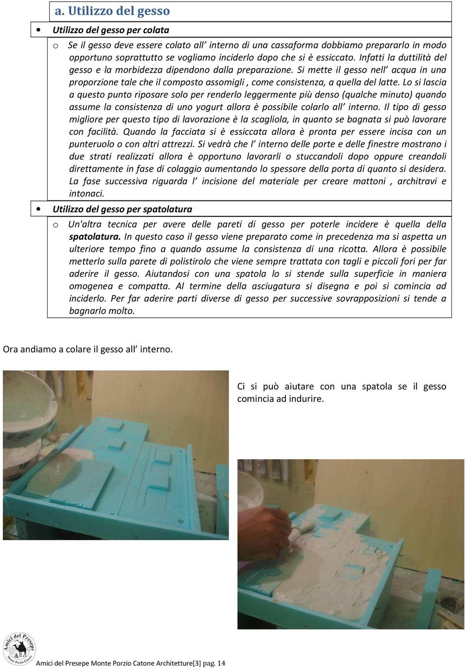 Si mette il gesso nell acqua in una proporzione tale che il composto assomigli, come consistenza, a quella del latte.