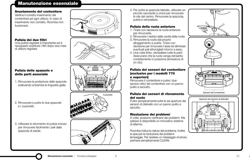 Pulizia della ruota anteriore Una pulizia regolare è importante ed è necessario sostituire i filtri dopo due mesi di utilizzo regolare. 1. T irare con decisione la ruota anteriore per rimuoverla. 2.