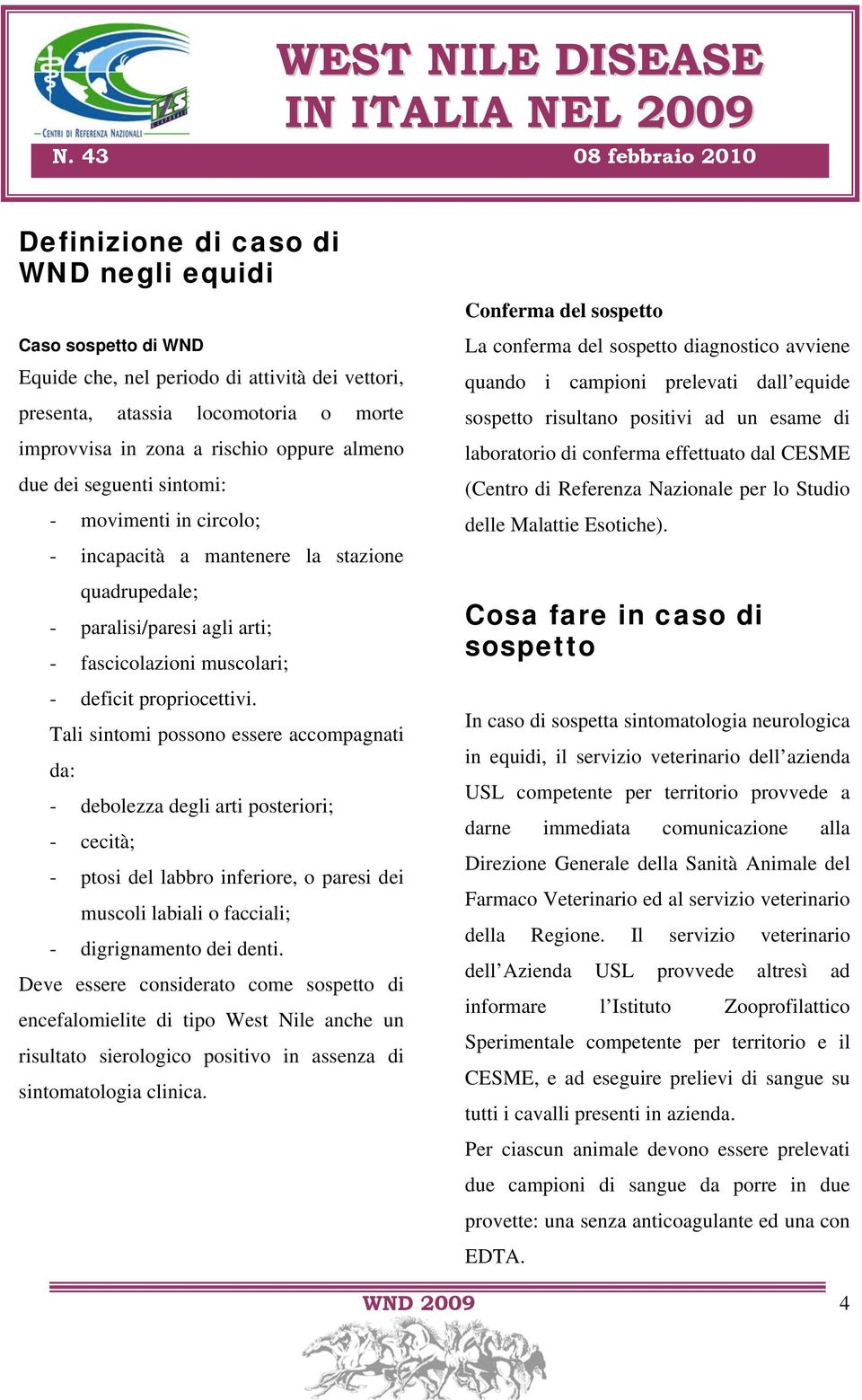 almeno due dei seguenti sintomi: - movimenti in circolo; - incapacità a mantenere la stazione quadrupedale; - paralisi/paresi agli arti; - fascicolazioni muscolari; - deficit propriocettivi.