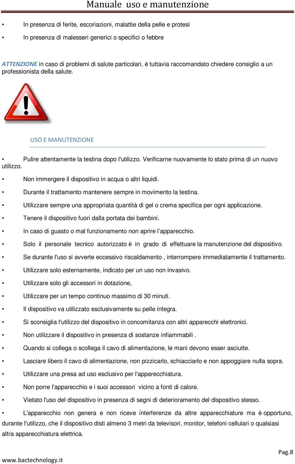 Non immergere il dispositivo in acqua o altri liquidi. Durante il trattamento mantenere sempre in movimento la testina.