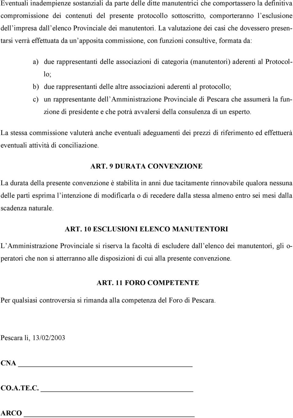 La valutazione dei casi che dovessero presentarsi verrà effettuata da un apposita commissione, con funzioni consultive, formata da: a) due rappresentanti delle associazioni di categoria (manutentori)