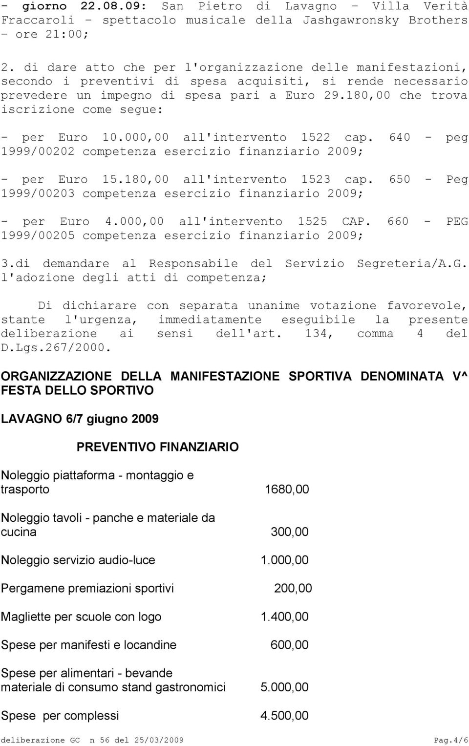 180,00 che trova iscrizione come segue: - per Euro 10.000,00 all'intervento 1522 cap. 640 - peg 1999/00202 competenza esercizio finanziario 2009; - per Euro 15.180,00 all'intervento 1523 cap.