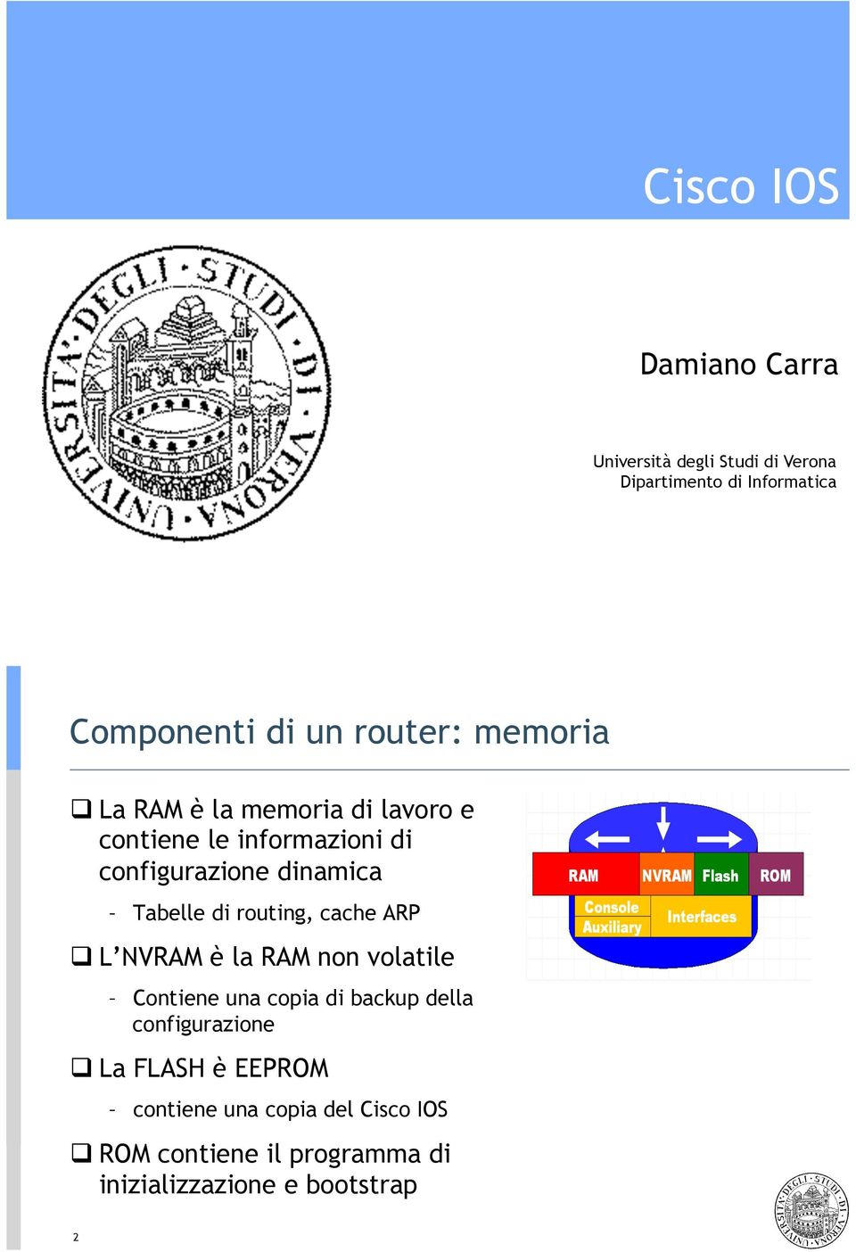 La RAM è la memoria di lavoro e contiene le informazioni di configurazione dinamica Tabelle di routing,