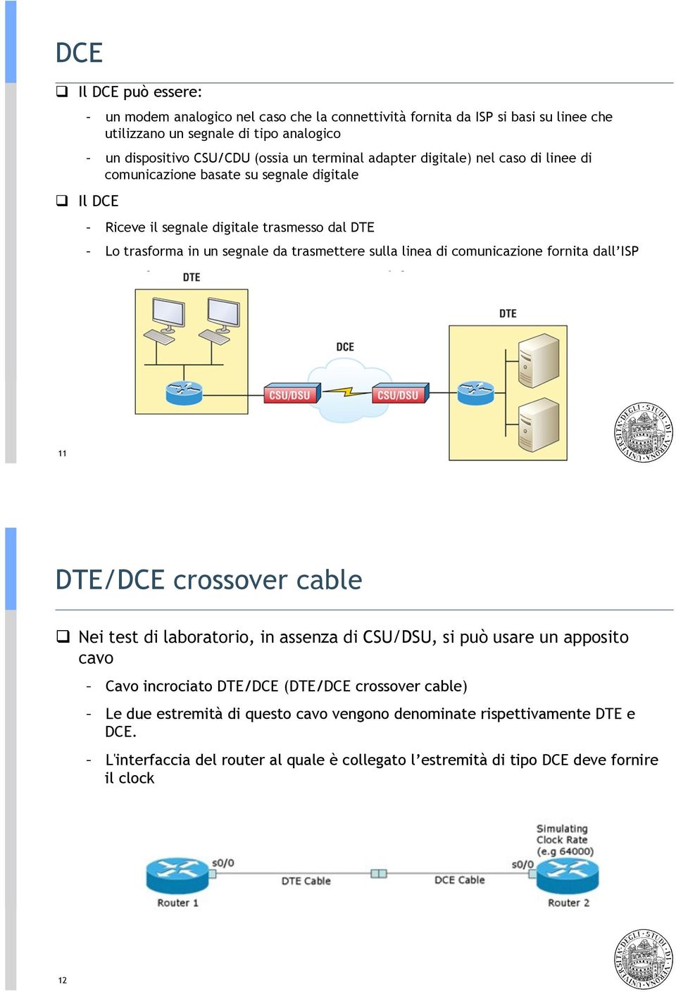 Il DCE Riceve il segnale digitale trasmesso dal DTE Lo trasforma in un segnale da trasmettere sulla linea di comunicazione fornita dall ISP 11 DTE/DCE crossover cable!