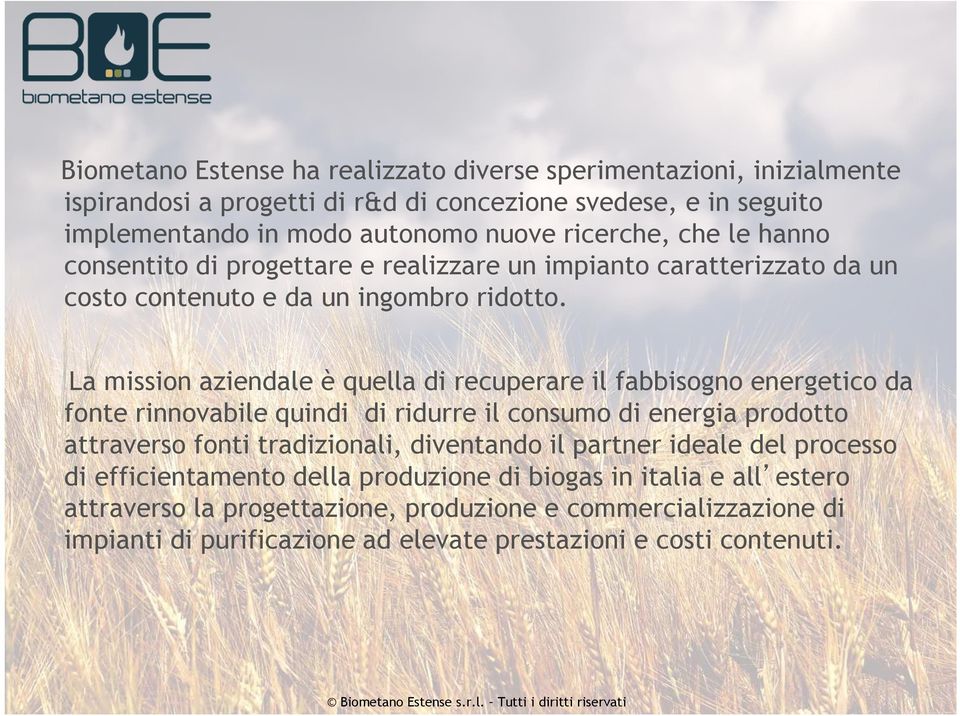 La mission aziendale è quella di recuperare il fabbisogno energetico da fonte rinnovabile quindi di ridurre il consumo di energia prodotto attraverso fonti tradizionali, diventando