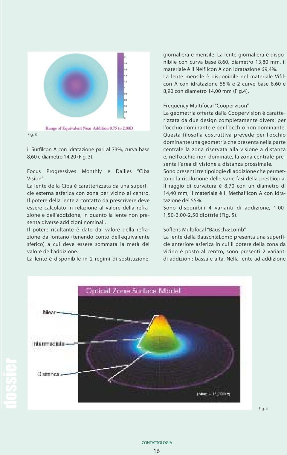 3 il Surfilcon A con idratazione pari al 73%, curva base 8,60 e diametro 14,20 (Fig. 3).